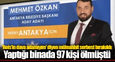 'Reis’in dava adamıyım' diyen müteahhit serbest bırakıldı: Yaptığı binada 97 kişi ölmüştü