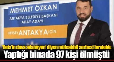 'Reis’in dava adamıyım' diyen müteahhit serbest bırakıldı: Yaptığı binada 97 kişi ölmüştü