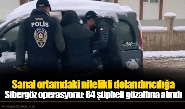 Sanal ortamdaki nitelikli dolandırıcılığa Sibergöz operasyonu: 64 şüpheli gözaltına alındı