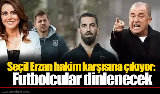 Seçil Erzan hakim karşısına çıkıyor: Futbolcular dinlenecek