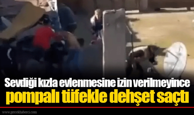 Sevdiği kızla evlenmesine izin verilmeyince pompalı tüfekle dehşet saçtı