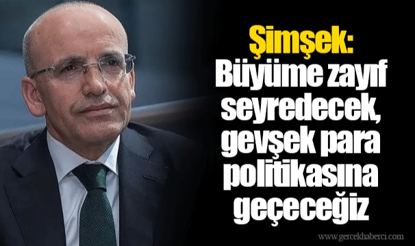 Şimşek: Büyüme zayıf seyredecek, gevşek para politikasına geçeceğiz