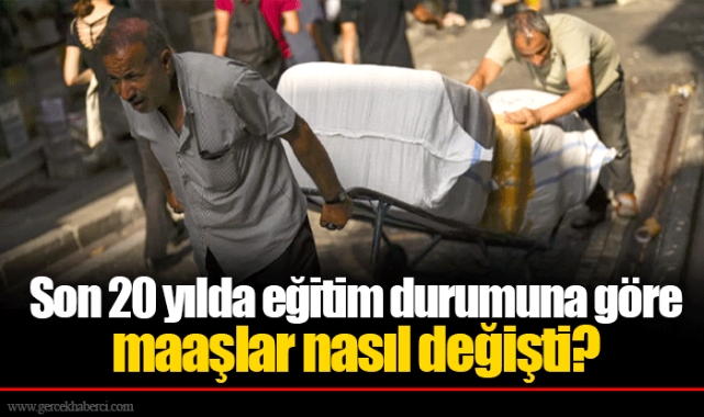 Son 20 yılda eğitim durumuna göre maaşlar nasıl değişti?