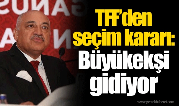 TFF’den seçim kararı: Büyükekşi gidiyor