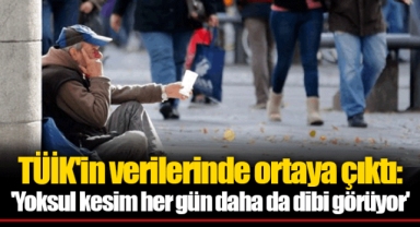TÜİK'in verilerinde ortaya çıktı: 'Yoksul kesim her gün daha da dibi görüyor'