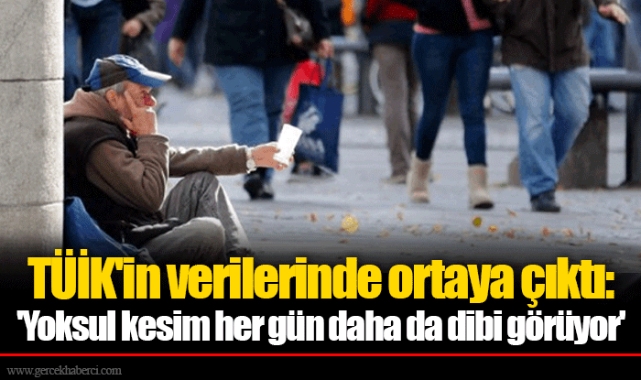 TÜİK'in verilerinde ortaya çıktı: 'Yoksul kesim her gün daha da dibi görüyor'