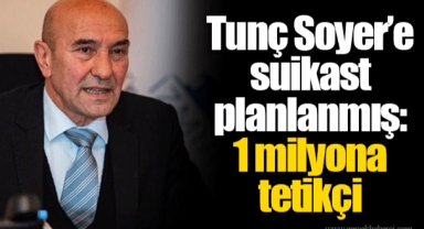 Tunç Soyer’e suikast planlanmış: 1 milyona tetikçi