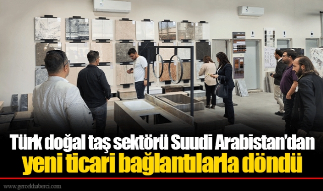 Türk doğal taş sektörü Suudi Arabistan’dan yeni ticari bağlantılarla döndü