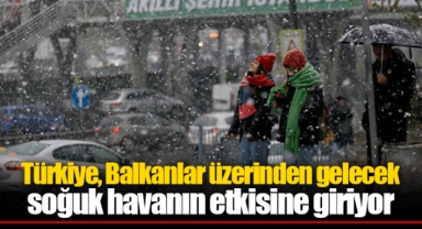 Türkiye, Balkanlar üzerinden gelecek soğuk havanın etkisine giriyor