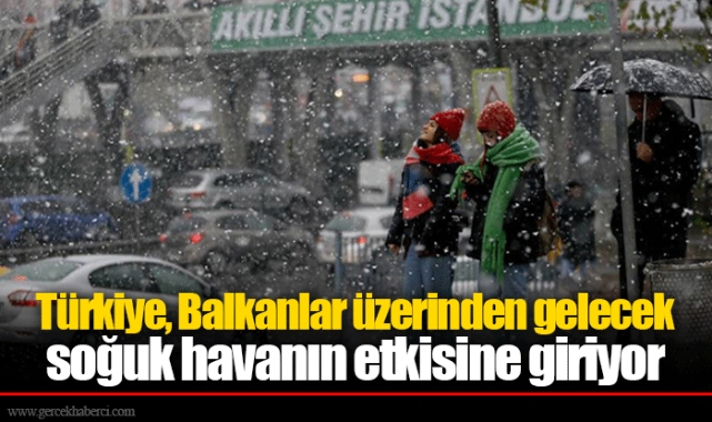 Türkiye, Balkanlar üzerinden gelecek soğuk havanın etkisine giriyor