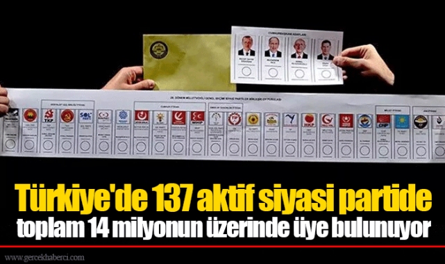 Türkiye'de 137 aktif siyasi partide toplam 14 milyonun üzerinde üye bulunuyor