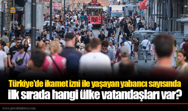 Türkiye'de ikamet izni ile yaşayan yabancı sayısında ilk sırada hangi ülke vatandaşları var?