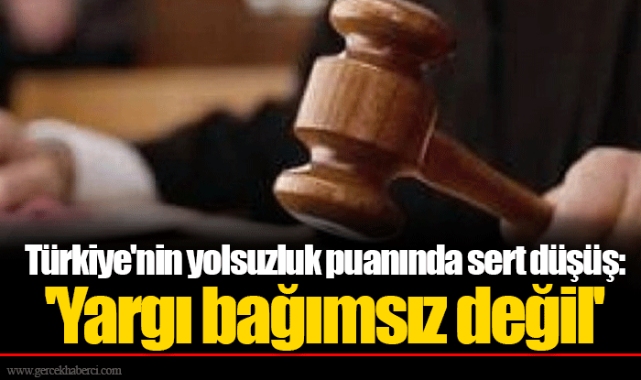 Türkiye'nin yolsuzluk puanında sert düşüş: 'Yargı bağımsız değil'