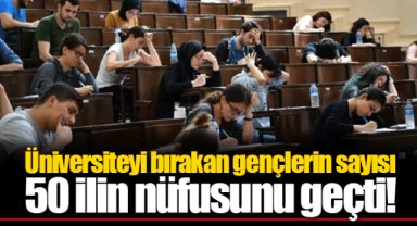 Üniversiteyi bırakan gençlerin sayısı 50 ilin nüfusunu geçti!