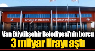 Van Büyükşehir Belediyesi'nin borcu 3 milyar lirayı aştı