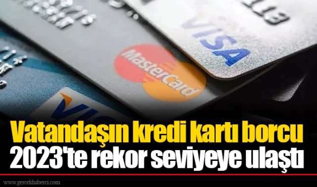 Vatandaşın kredi kartı borcu 2023'te rekor seviyeye ulaştı