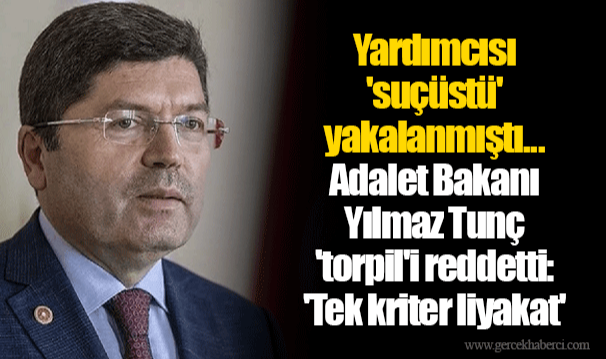 Yardımcısı 'suçüstü' yakalanmıştı... Adalet Bakanı Yılmaz Tunç 'torpil'i reddetti: 'Tek kriter liyakat' dedi