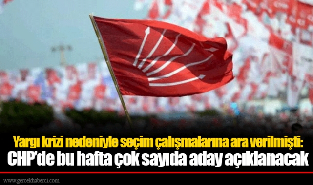 Yargı krizi nedeniyle seçim çalışmalarına ara verilmişti: CHP’de bu hafta çok sayıda aday açıklanacak