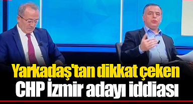 Yarkadaş'tan dikkat çeken CHP İzmir adayı iddiası