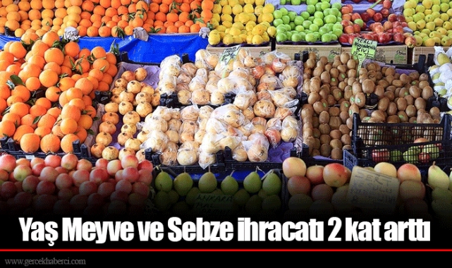 Yaş Meyve ve Sebze ihracatı 2 kat arttı