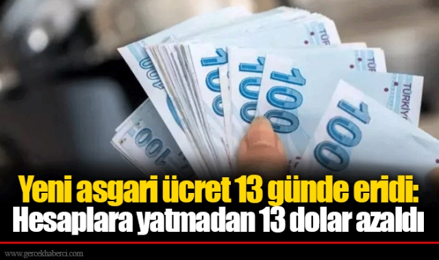 Yeni asgari ücret 13 günde eridi: Hesaplara yatmadan 13 dolar azaldı
