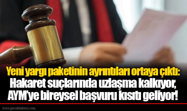 Yeni yargı paketinin ayrıntıları ortaya çıktı: Hakaret suçlarında uzlaşma kalkıyor, AYM’ye bireysel başvuru kısıtı geliyor!
