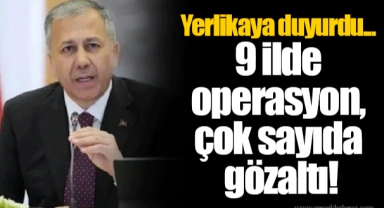 Yerlikaya duyurdu... 9 ilde operasyon, çok sayıda gözaltı!