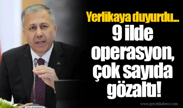 Yerlikaya duyurdu...  9 ilde operasyon, çok sayıda gözaltı!