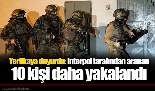 Yerlikaya duyurdu: Interpol tarafından aranan 10 kişi daha yakalandı