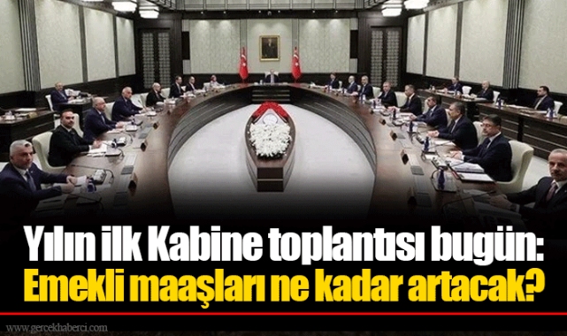 Yılın ilk Kabine toplantısı bugün: Emekli maaşları ne kadar artacak?