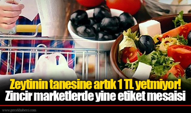 Zeytinin tanesine artık 1 TL yetmiyor!  Zincir marketlerde yine etiket mesaisi