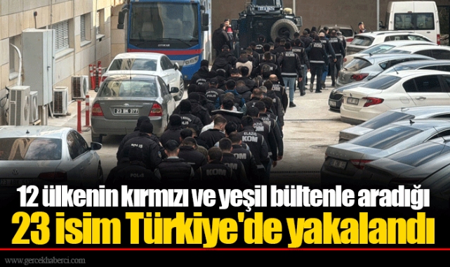 12 ülkenin kırmızı ve yeşil bültenle aradığı 23 isim Türkiye&#039;de yakalandı