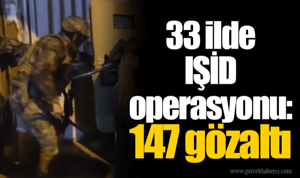 33 ilde IŞİD operasyonu: 147 gözaltı