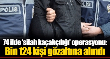 74 ilde 'silah kaçakçılığı' operasyonu: Bin 124 kişi gözaltına alındı