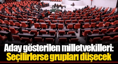 Aday gösterilen milletvekilleri: Seçilirlerse grupları düşecek