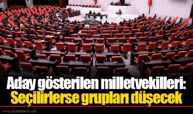 Aday gösterilen milletvekilleri: Seçilirlerse grupları düşecek