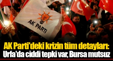 AK Parti'deki krizin tüm detayları: Urfa'da ciddi tepki var, Bursa mutsuz