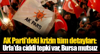 AK Parti'deki krizin tüm detayları: Urfa'da ciddi tepki var, Bursa mutsuz