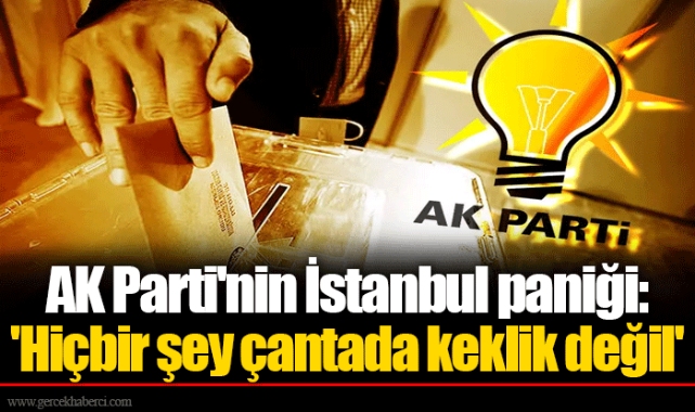 AK Parti'nin İstanbul paniği: 'Hiçbir şey çantada keklik değil'