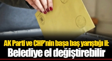 AK Parti ve CHP'nin başa baş yarıştığı il: Belediye el değiştirebilir
