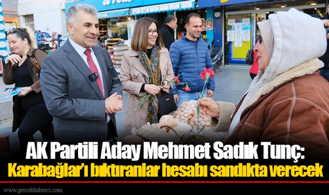 AK Partili Aday Mehmet Sadık Tunç: Karabağlar’ı bıktıranlar hesabı sandıkta verecek
