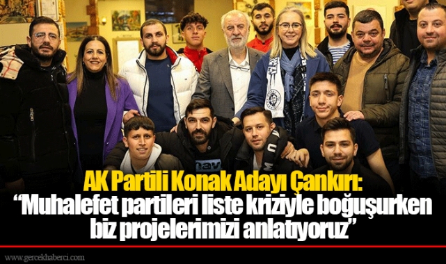 AK Partili Konak Adayı Çankırı:  "Muhalefet partileri liste kriziyle boğuşurken biz projelerimizi anlatıyoruz"