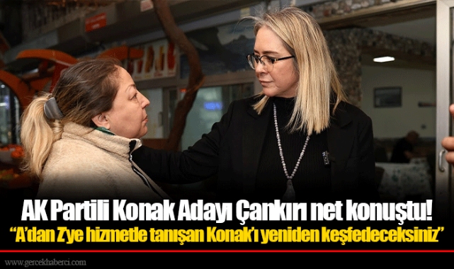 AK Partili Konak Adayı Çankırı net konuştu!  ​​​​​​​“A’dan Z’ye hizmetle tanışan Konak’ı yeniden keşfedeceksiniz”