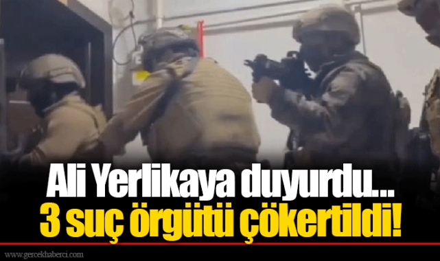 Ali Yerlikaya duyurdu...  3 suç örgütü çökertildi!