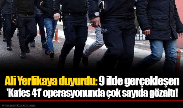 Ali Yerlikaya duyurdu: 9 ilde gerçekleşen 'Kafes 41' operasyonunda çok sayıda gözaltı!