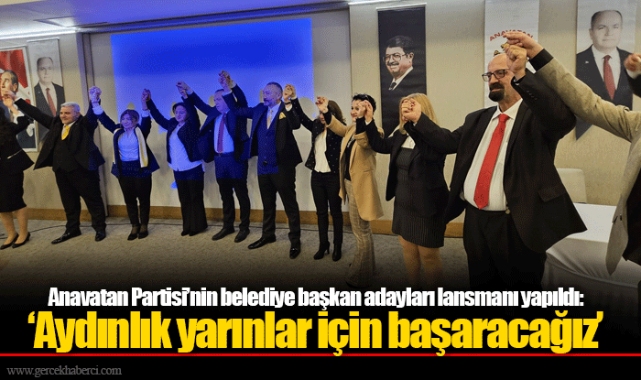Anavatan Partisi’nin belediye başkan adayları lansmanı yapıldı: ‘Aydınlık yarınlar için başaracağız’