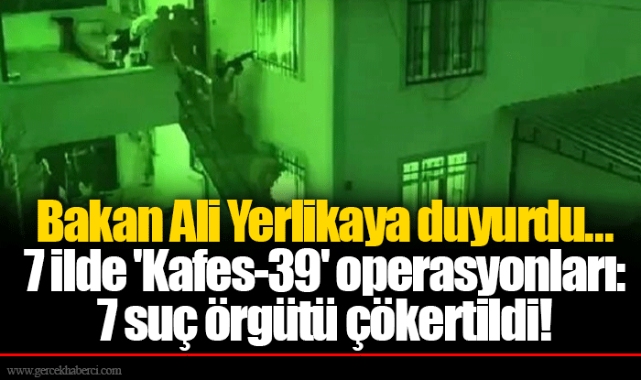 Bakan Ali Yerlikaya duyurdu... 7 ilde 'Kafes-39' operasyonları: 7 suç örgütü çökertildi!