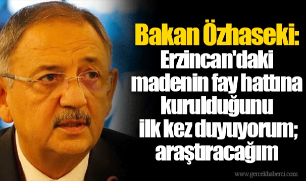 Bakan Özhaseki: Erzincan'daki madenin fay hattına kurulduğunu ilk kez duyuyorum; araştıracağım