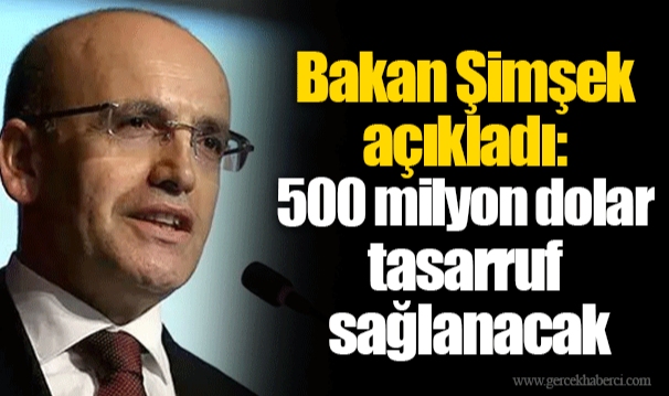 Bakan Şimşek açıkladı: 500 milyon dolar tasarruf sağlanacak