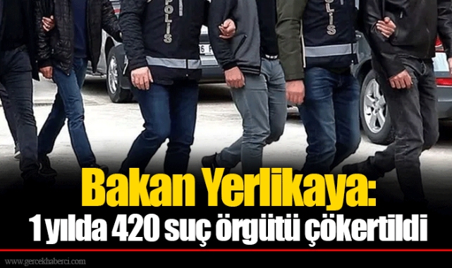 Bakan Yerlikaya: 1 yılda 420 suç örgütü çökertildi